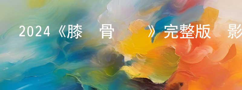 邊永的網絡影視資源,2024《膝蓋骨樂隊》完整版電影/在線觀看/百度云-美劇天堂